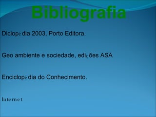 Bibliografia Diciop é dia 2003, Porto Editora. Geo ambiente e sociedade, edi ç ões ASA Enciclop é dia do Conhecimento. Internet  