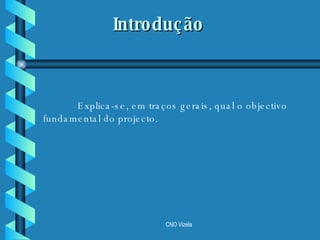   Explica-se, em traços gerais, qual o objectivo fundamental do projecto. Introdução 
