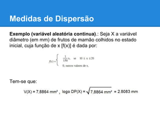 Medidas de Dispersão
Exemplo (variável aleatória continua).: Seja X a variável
diâmetro (em mm) de frutos de mamão colhidos no estado
inicial, cuja função de x [f(x)] é dada por:
Tem-se que:
 