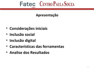 Apresentação
• Considerações iniciais
• Inclusão social
• Inclusão digital
• Características das ferramentas
• Analise dos Resultados
2
 