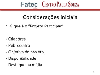 Considerações iniciais
• O que é o “Projeto Participar”
- Criadores
- Público alvo
- Objetivo do projeto
- Disponibilidade
- Destaque na mídia
3
 