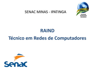 SENAC MINAS - IPATINGA 
RAIND 
Técnico em Redes de Computadores 
 