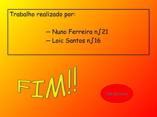 Ver de novo FIM!! Trabalho realizado por: ─  Nuno Ferreira nº21 ─  Loic Santos nº16 