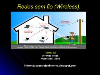 Redes sem fio (Wireless).




                 Turma: V2I
               Verônica Veiga
              Professora: Diene


  informaticaentretenimento.blogspot.com
 