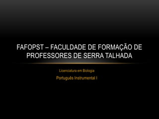 Licenciatura em Biologia
Português Instrumental I
FAFOPST – FACULDADE DE FORMAÇÃO DE
PROFESSORES DE SERRA TALHADA
 