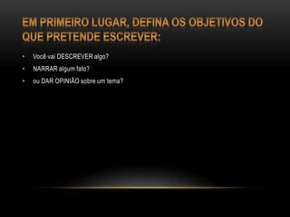 • Você vai DESCREVER algo?
• NARRAR algum fato?
• ou DAR OPINIÃO sobre um tema?
 