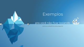 pra você não ﬁcar boiando
como os coitadinhos dos pinguins!
 