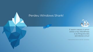 E assim nasceu o amor
entre a nau WordPress
e os Pinguins dos
servidores Linux!
Perdeu Windows Shark!
E demonstramos mais um soft skill - Storytelling!
��
 