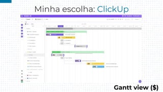 Minha escolha: ClickUp
Gantt view ($)
 