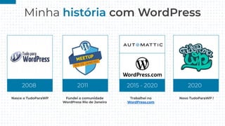 Minha
Nasce o TudoParaWP Trabalhei no
WordPress.com
Novo TudoParaWP !Fundei a comunidade
WordPress Rio de Janeiro
 