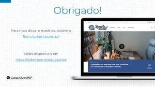 Para mais dicas e matérias, visitem o
Remotamente.com.br!
Slides disponíveis em
https://slideshare.net/gugaalves
GugaAlvesWP
 