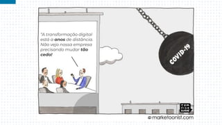“A transformação digital
está a anos de distância.
Não vejo nossa empresa
precisando mudar tão
cedo!
 