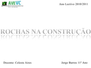 Ano Lectivo 2010/2011 Rochas na Construção Jorge Barros 11º Ano Docente: Celeste Aires 