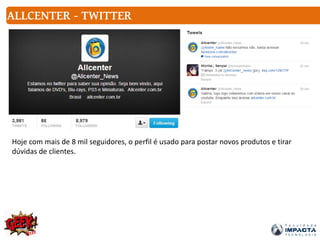 ALLCENTER - TWITTER
Hoje com mais de 8 mil seguidores, o perfil é usado para postar novos produtos e tirar
dúvidas de clientes.
 