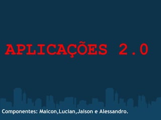 APLICAÇÕES 2.0


Componentes: Maicon,Lucian,Jaison e Alessandro.