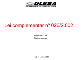Lei complementar nº 026/2.002
Itumbiara – GO
Direitos autorais
29 de Março, 2017
 