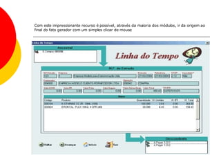 Com este impressionante recurso é possível, através da maioria dos módulos, ir da origem ao final do fato gerador com um simples clicar de mouse   