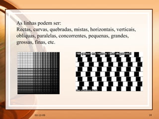 07-06-09 As linhas podem ser: Rectas, curvas, quebradas, mistas, horizontais, verticais, oblíquas, paralelas, concorrentes, pequenas, grandes, grossas, finas, etc. 