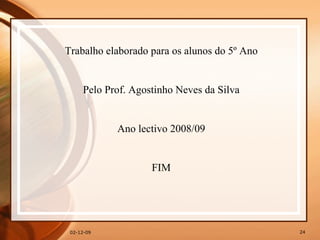 07-06-09 Trabalho elaborado para os alunos do 5º Ano Pelo Prof. Agostinho Neves da Silva Ano lectivo 2008/09 FIM 