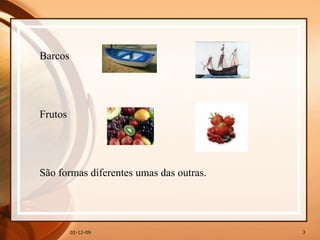 07-06-09 Barcos Frutos São formas diferentes umas das outras. 
