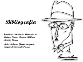 Bibliografia Santillana Constância, Dimensões da Palavra 12.ano; Pimenta Hilário e Moreira Vasco;  Motor de busca: Google, pesquisa: imagens de Fernando Pessoa. 