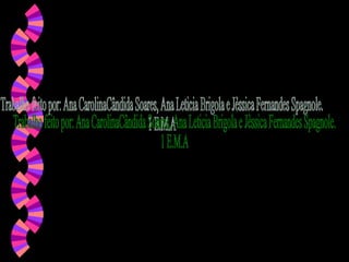 Trabalho feito por: Ana CarolinaCândida Soares, Ana Leticia Brigola e Jèssica Fernandes Spagnole. 1 E.M.A 