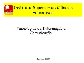 Instituto Superior de Ciências Educativas Tecnologias de Informação e Comunicação Ramada 2008 