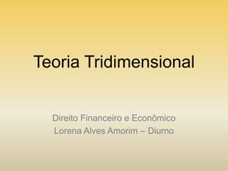 Teoria Tridimensional

Direito Financeiro e Econômico
Lorena Alves Amorim – Diurno

 