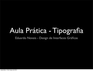 Aula Prática - Tipograﬁa
                            Eduardo Novais - Design de Interfaces Gráﬁcas




sexta-feira, 16 de março de 2012
 