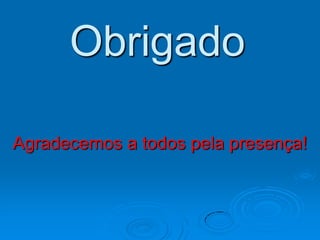 Obrigado

Agradecemos a todos pela presença!
 
