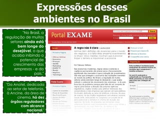 Expressões desses ambientes no Brasil "Da Anatel, dedicada ao setor de telefonia, à Ancine, da área de cinema,  há dez órgãos reguladores com alcance nacional ." "No Brasil, a regulação de muitos setores  ainda está bem longe do desejável , o que acaba inibindo o potencial de crescimento das empresas - e do país." 