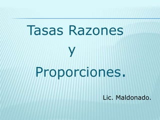 TasasRazones              y       Proporciones. Lic. Maldonado. 