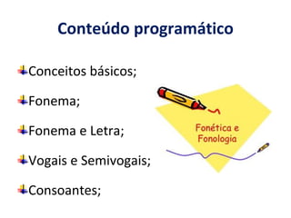 Conteúdo programático

Conceitos básicos;

Fonema;

Fonema e Letra;

Vogais e Semivogais;

Consoantes;
 