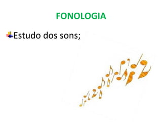 FONOLOGIA
Estudo dos sons;
 