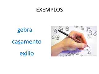 EXEMPLOS


 zebra
casamento
  exílio
 