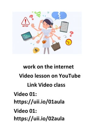 work on the internet
Video lesson on YouTube
Link Video class
Video 01:
https://uii.io/01aula
Video 01:
https://uii.io/02aula
 