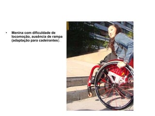 Menina com dificuldade de locomoção, ausência de rampa (adaptação para cadeirantes ). 
