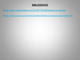 BIBLIOGRAFIA
• http://www.meiosdigitais.com.br/2011/02/28/plagio-na-internet/
• http://www.ecad.org.br/ViewController/Publico/conteudo.aspx?codigo=48
 