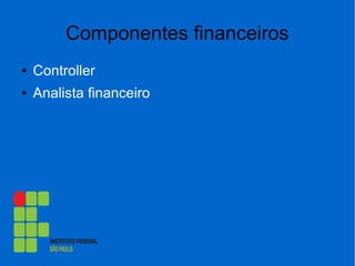 Componentes financeiros
● Controller
● Analista financeiro
 