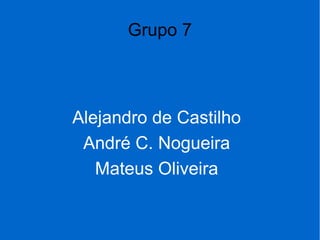Grupo 7
Alejandro de Castilho
André C. Nogueira
Mateus Oliveira
 