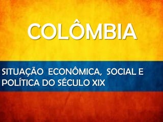 COLOMBIA

COLÔMBIA

SITUAÇÃO ECONÔMICA, SOCIAL E POLÍTICA D

SITUAÇÃO ECONÔMICA, SOCIAL E
POLÍTICA DO SÉCULO XIX

 