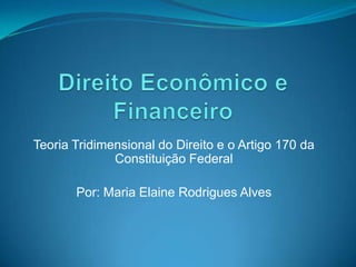 Teoria Tridimensional do Direito e o Artigo 170 da
Constituição Federal

Por: Maria Elaine Rodrigues Alves

 