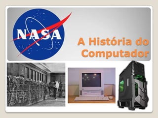 A História do
Computador
 