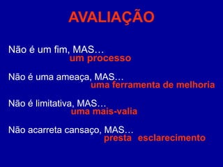 AVALIAÇÃO Não é um fim, MAS…   um processo Não é uma ameaça, MAS…   uma ferramenta de melhoria Não é limitativa, MAS…   uma mais-valia Não acarreta cansaço, MAS…   presta esclarecimento 