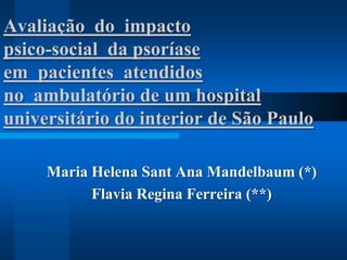 Avaliação do impacto
psico-social da psoríase
em pacientes atendidos
no ambulatório de um hospital
universitário do interior de São Paulo

     Maria Helena Sant Ana Mandelbaum (*)
           Flavia Regina Ferreira (**)
 