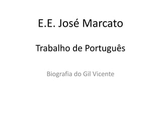 E.E. José Marcato
Trabalho de Português
Biografia do Gil Vicente
 