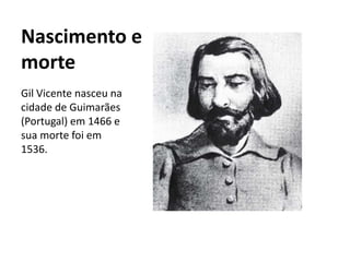 Nascimento e
morte
Gil Vicente nasceu na
cidade de Guimarães
(Portugal) em 1466 e
sua morte foi em
1536.
 