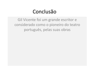Conclusão
Gil Vicente foi um grande escritor e
considerado como o pioneiro do teatro
português, pelas suas obras
 