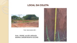 LOCAL DA COLETA
Fonte: Autora (outubro, 2021 )
RUA: PADRE JULIÃO URQUIZA
BAIRRO JARDIM MONTE ALEGRE
 