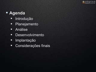  Agenda
    Introdução
    Planejamento
    Análise
    Desenvolvimento
    Implantação
    Considerações finais
 